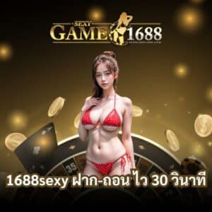 1688sexy ฝาก-ถอน ไว 30 วินาที